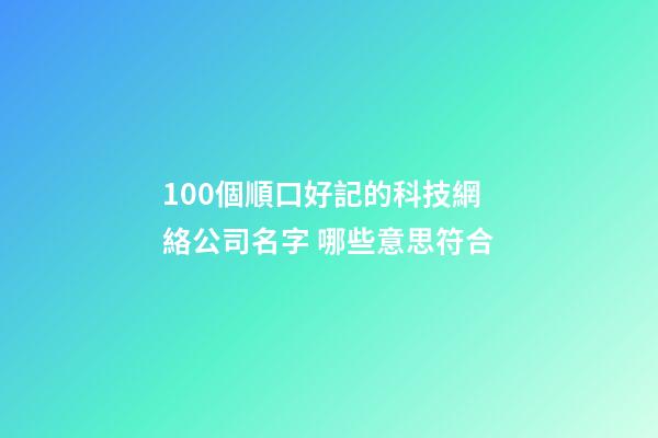 100個順口好記的科技網絡公司名字 哪些意思符合